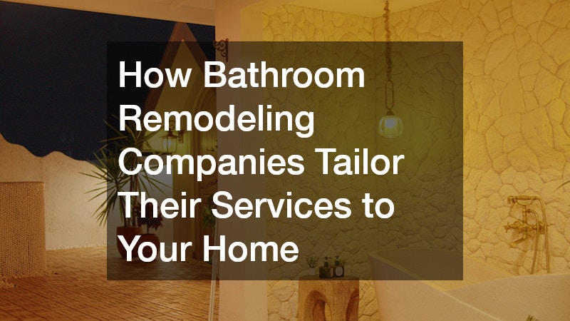 How Bathroom Remodeling Companies Tailor Their Services to Your Home