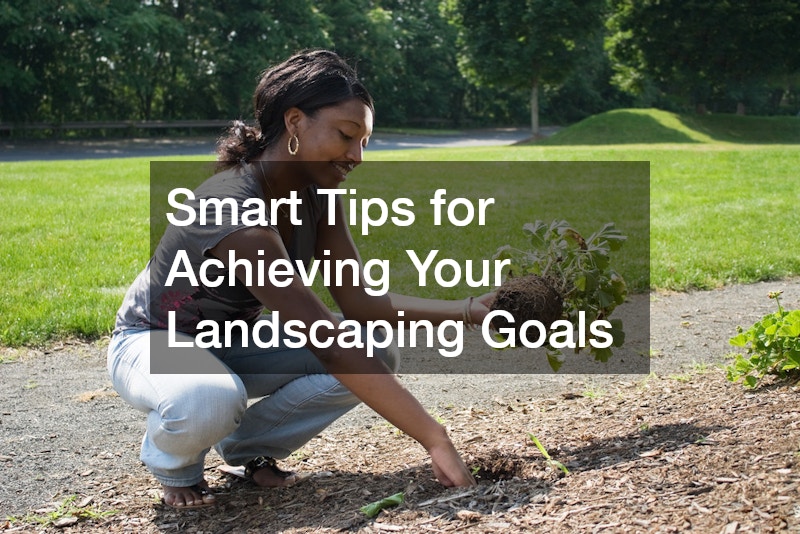 Smart Tips for Achieving Your Landscaping Goals