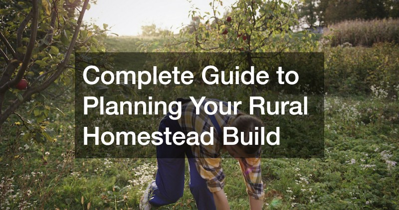 Complete Guide to Planning Your Rural Homestead Build